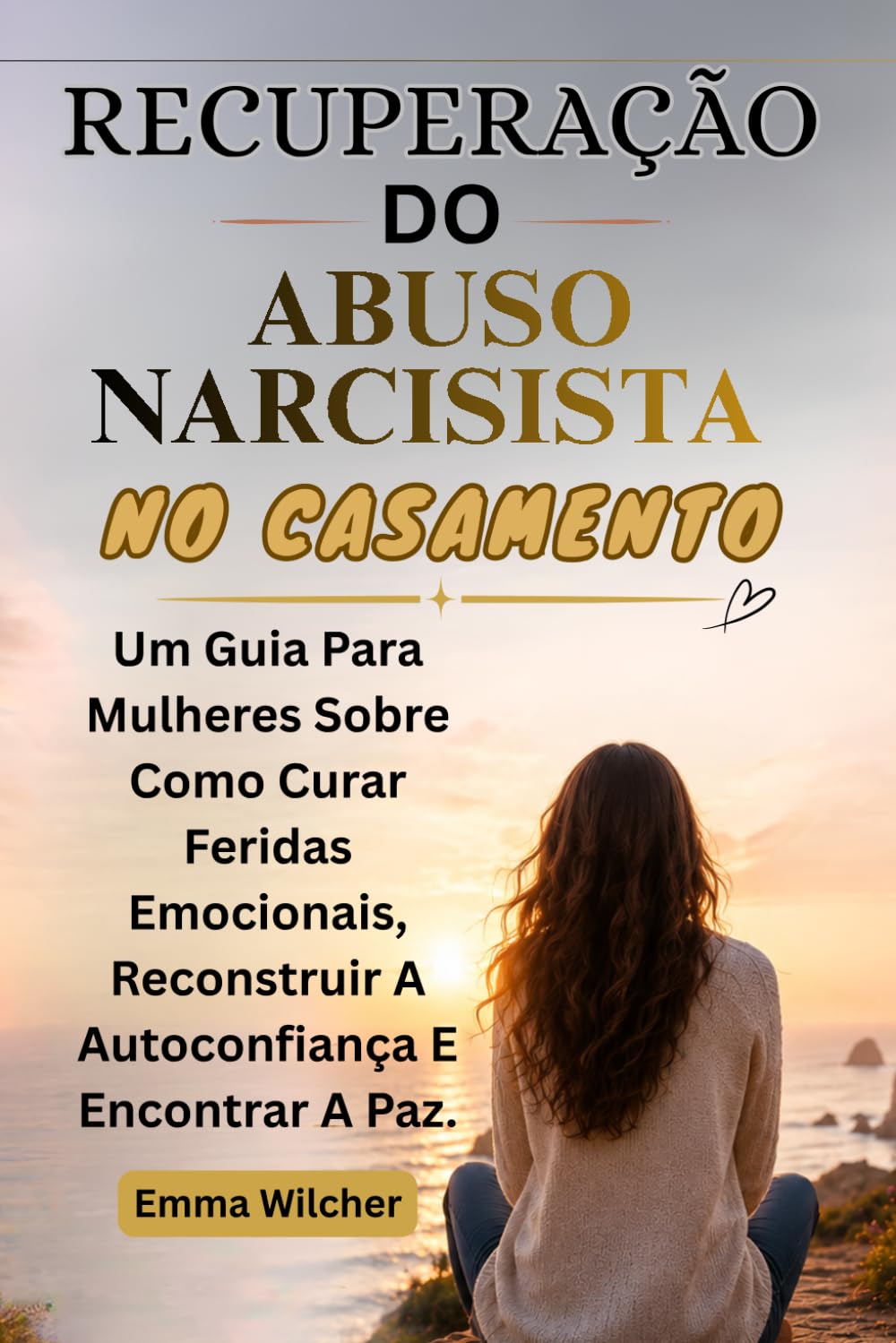 RECUPERAÇÃO DO ABUSO NARCISISTA NO CASAMENTO: Um Guia Para Mulheres Sobre Como Curar Feridas Emocionais, Reconstruir A Autoconfiança E Encontrar A Paz.