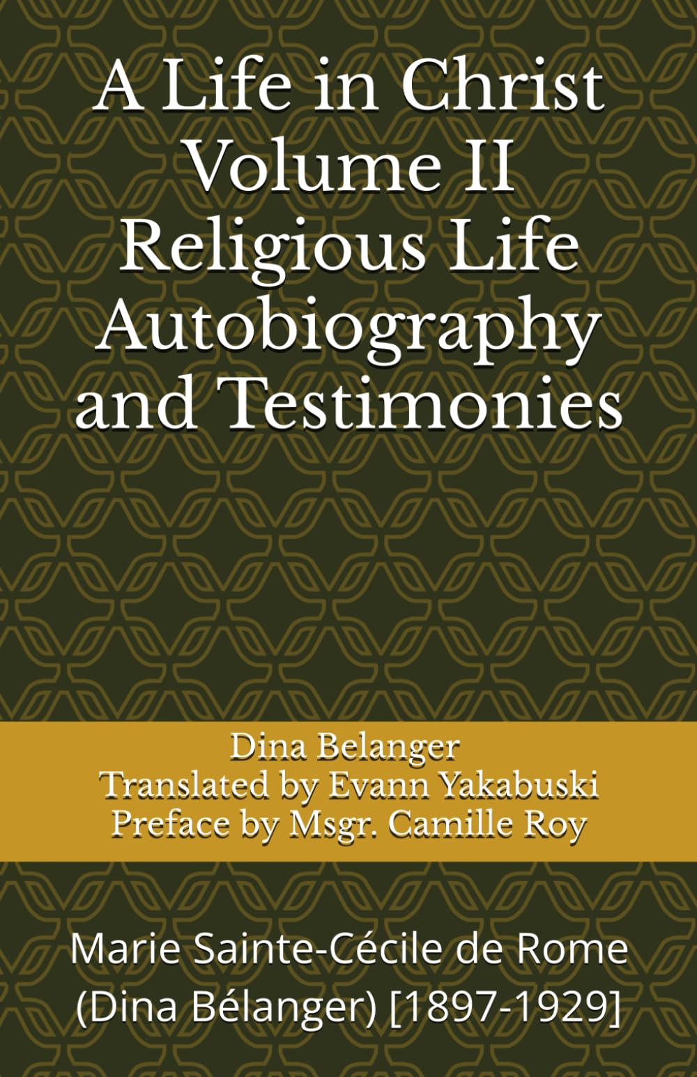 A Life in Christ Volume II Religious Life Autobiography and Testimonies: Marie Sainte-Cécile de Rome (Dina Bélanger) [1897-1929]