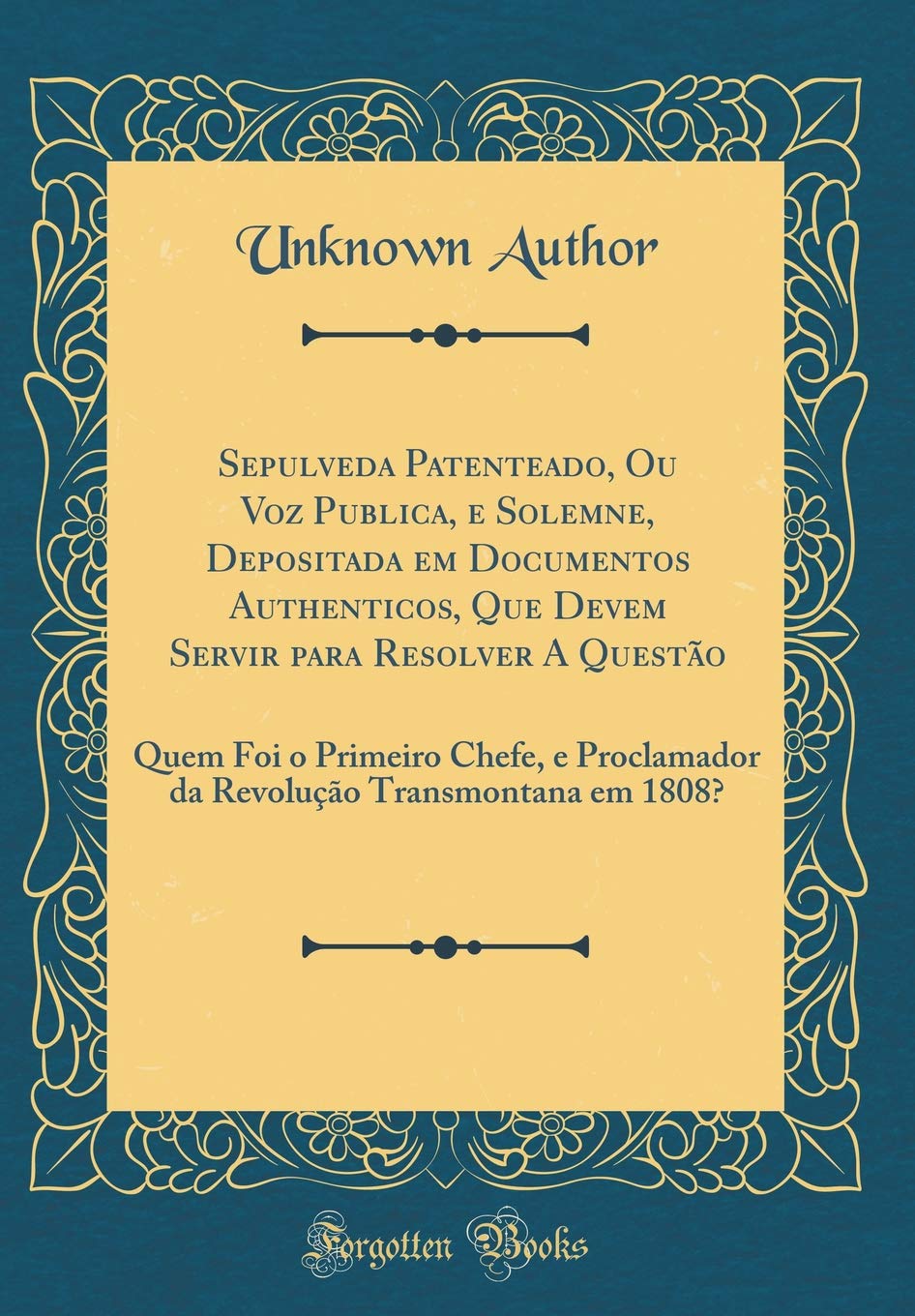 Sepulveda Patenteado, Ou Voz Publica, e Solemne, Depositada em Documentos Authenticos, Que Devem Servir para Resolver A Questão: Quem Foi o Primeiro ... Transmontana em 1808? (Classic Reprint)