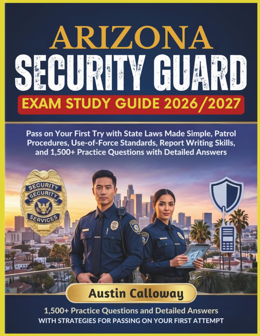 ARIZONA SECURITY GUARD EXAM STUDY GUIDE 2026–2027: Pass on Your First Try with State Laws Made Simple, Patrol Procedures, Use-of-Force Standards, ... Practice Questions with Detailed Answers