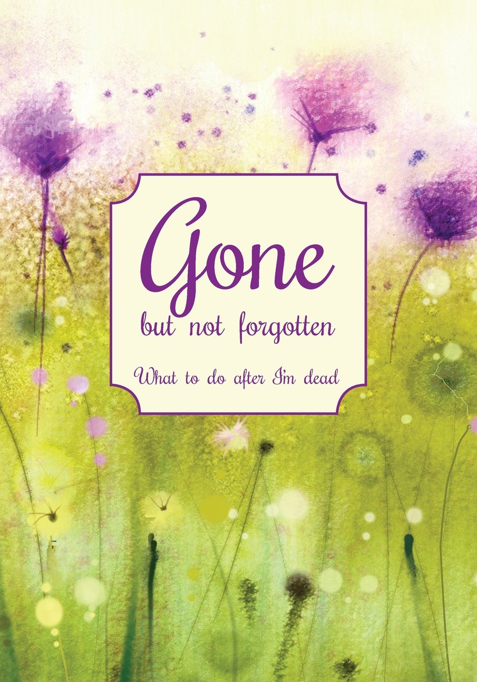 Gone but not forgotten - What to do after I'm dead: Notebook for recording my personal details and wishes on how to organise my funeral and how to ... die (UK edition) - Purple flower meadow cover
