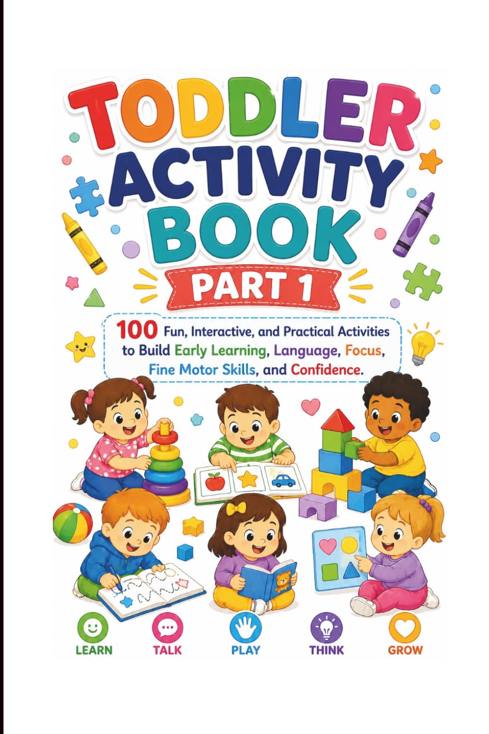 Toddler Activity Book Part 1: 100 Fun, Interactive, and Practical Activities to Build Early Learning, Language, Focus, Fine Motor Skills, and Confidence