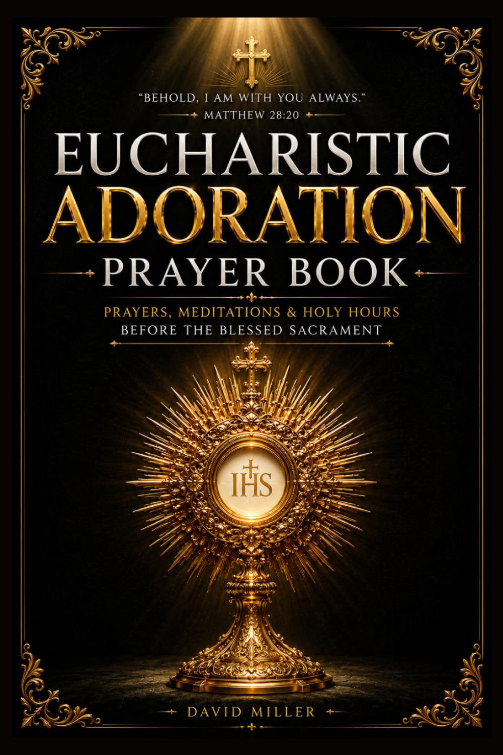 Eucharistic Adoration Prayer Book: A Complete Catholic Companion for Holy Hours, Real Presence Devotion, Scripture Meditation, Guided Reflections, ... Renewal Before the Blessed Sacrament