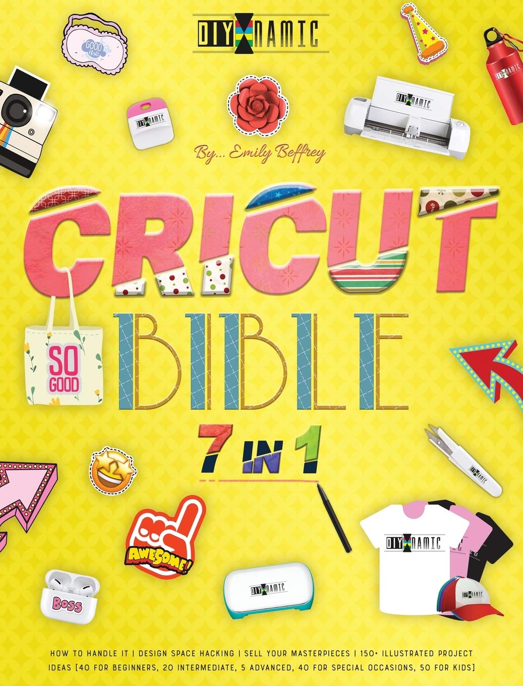 Cricut Bible [7 in 1]: How to Handle It Design Space Hacking 150+ Illustrated Project Ideas [40 for Beginners, 20 Intermediate, 5 Advanced, 40 Special ... Kids] Sell Your Masterpieces (The Diy-Namic)