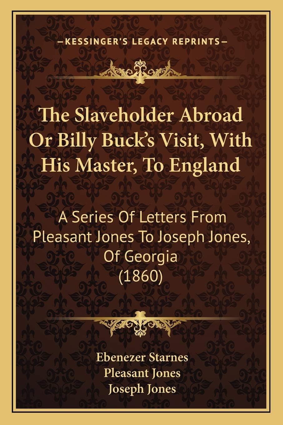 The Slaveholder Abroad Or Billy Buck's Visit, With His Master, To England: A Series Of Letters From Pleasant Jones To Joseph Jones, Of Georgia (1860)