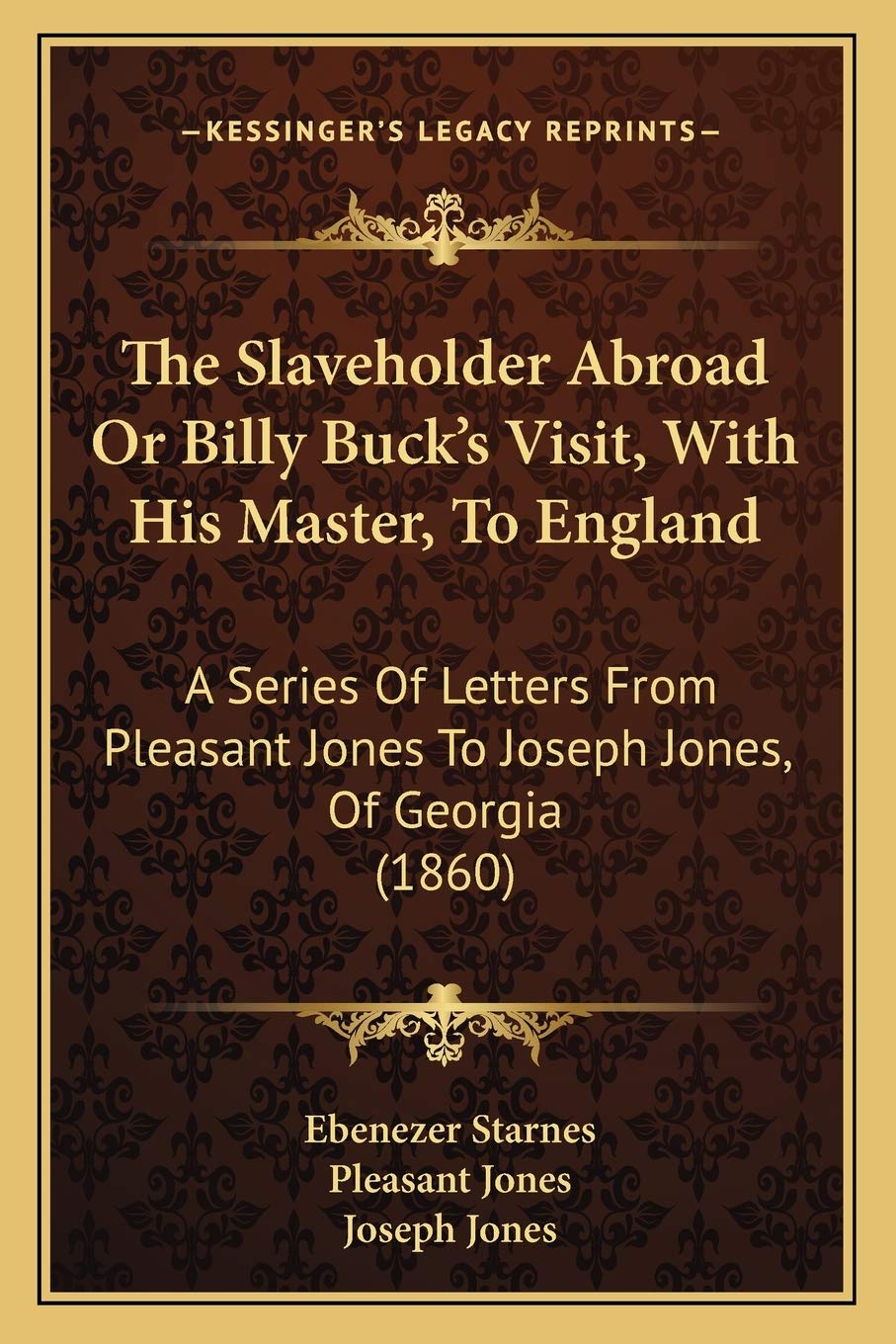 The Slaveholder Abroad Or Billy Buck's Visit, With His Master, To England: A Series Of Letters From Pleasant Jones To Joseph Jones, Of Georgia (1860)