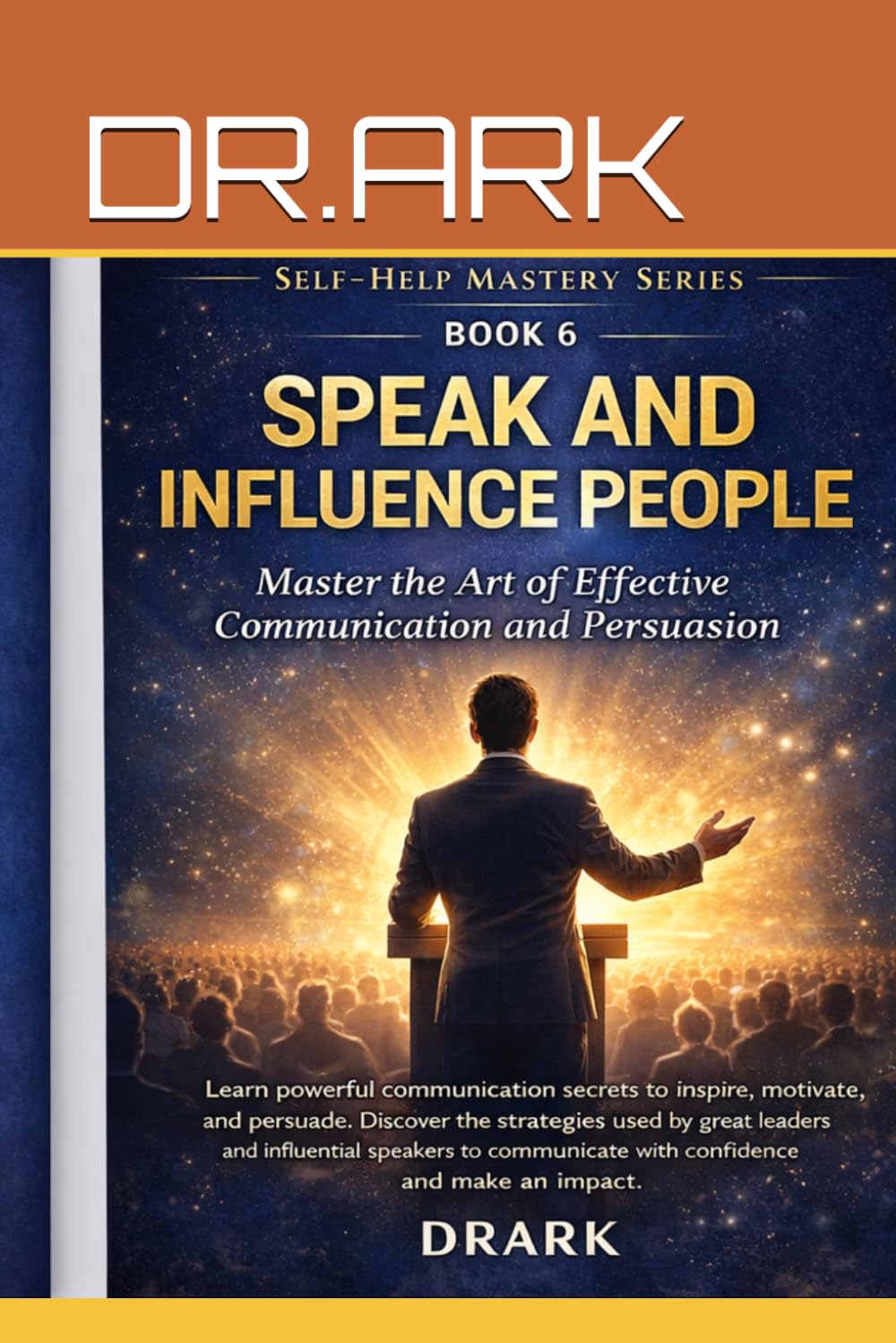 SPEAK AND INFLUENCE PEOPLE: Master Communication and the Art of Persuasion (Self-Help Mastery Series)