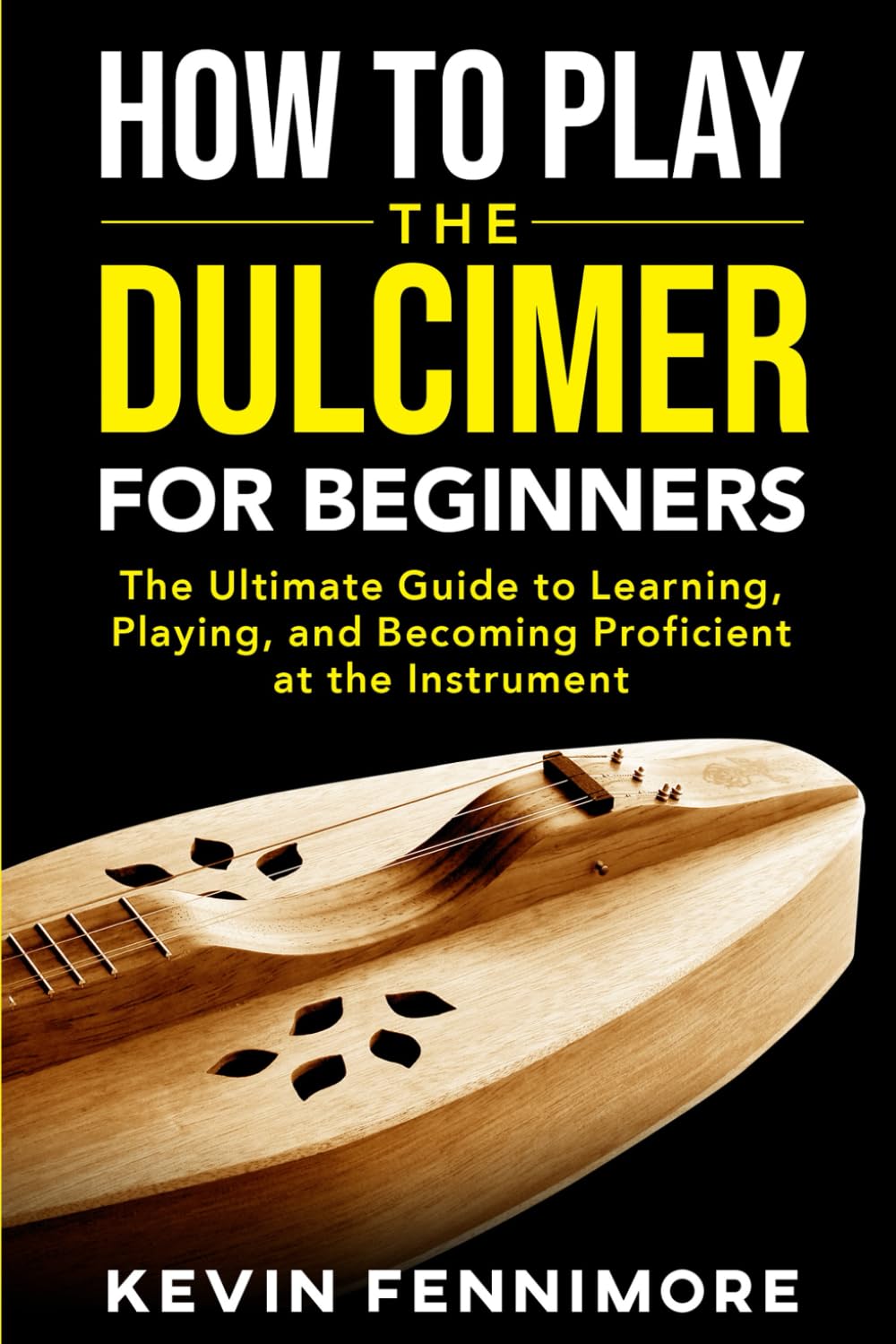 How to Play the Dulcimer for Beginners: The Ultimate Guide to Learning, Playing, and Becoming Proficient at the Instrument