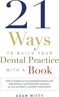 21 Ways to Build Your Dental Practice With a Book: How To Stand Out In A Crowded Market And Dramatically Differentiate Yourself As The Authority, Celebrity and Expert