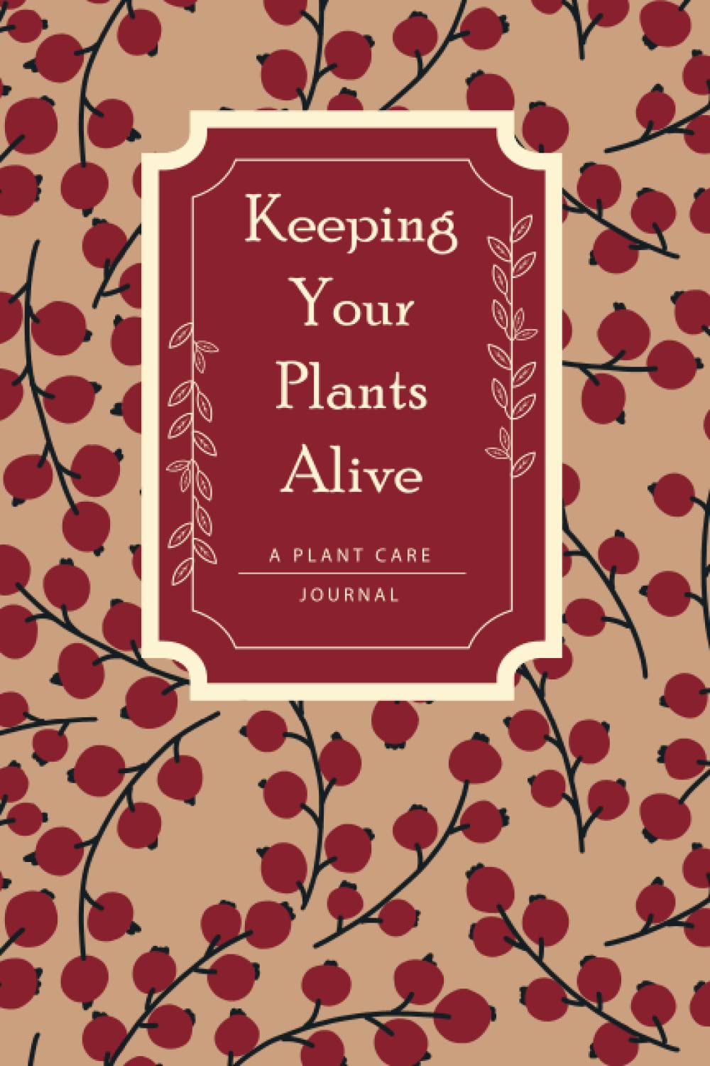 Keeping Your Plants Alive: A Plant Care Journal to Record and Organize Indoor Houseplant Collections - Names, Dates, Care, Record Notes, With 120 Pages, 6X9 Inch