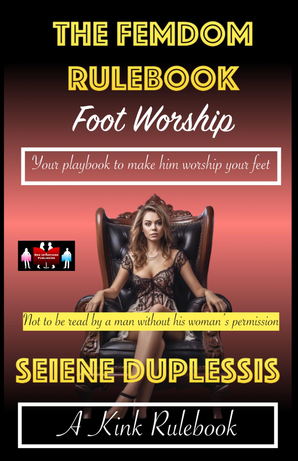 The Femdom Rulebook - Foot Worship: Your playbook to make him worship your feet: 4 (A Kink Rulebook)
