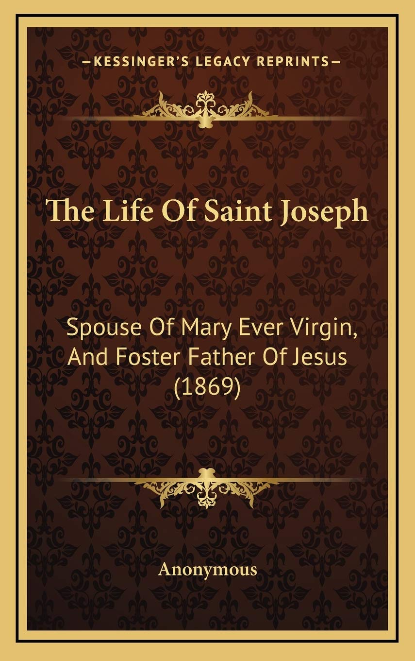 The Life Of Saint Joseph: Spouse Of Mary Ever Virgin, And Foster Father Of Jesus (1869)