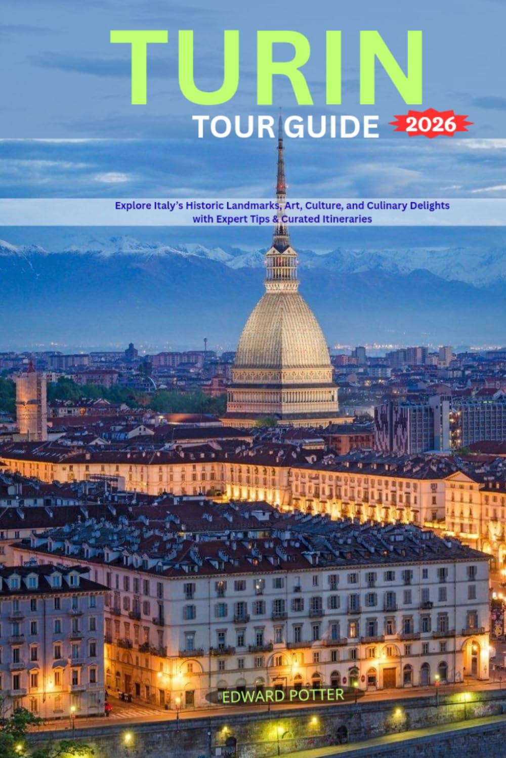 TURIN TOUR GUIDE 2026: Explore Italy’s Historic Landmarks, Art, Culture, and Culinary Delights with Expert Tips & Curated Itineraries
