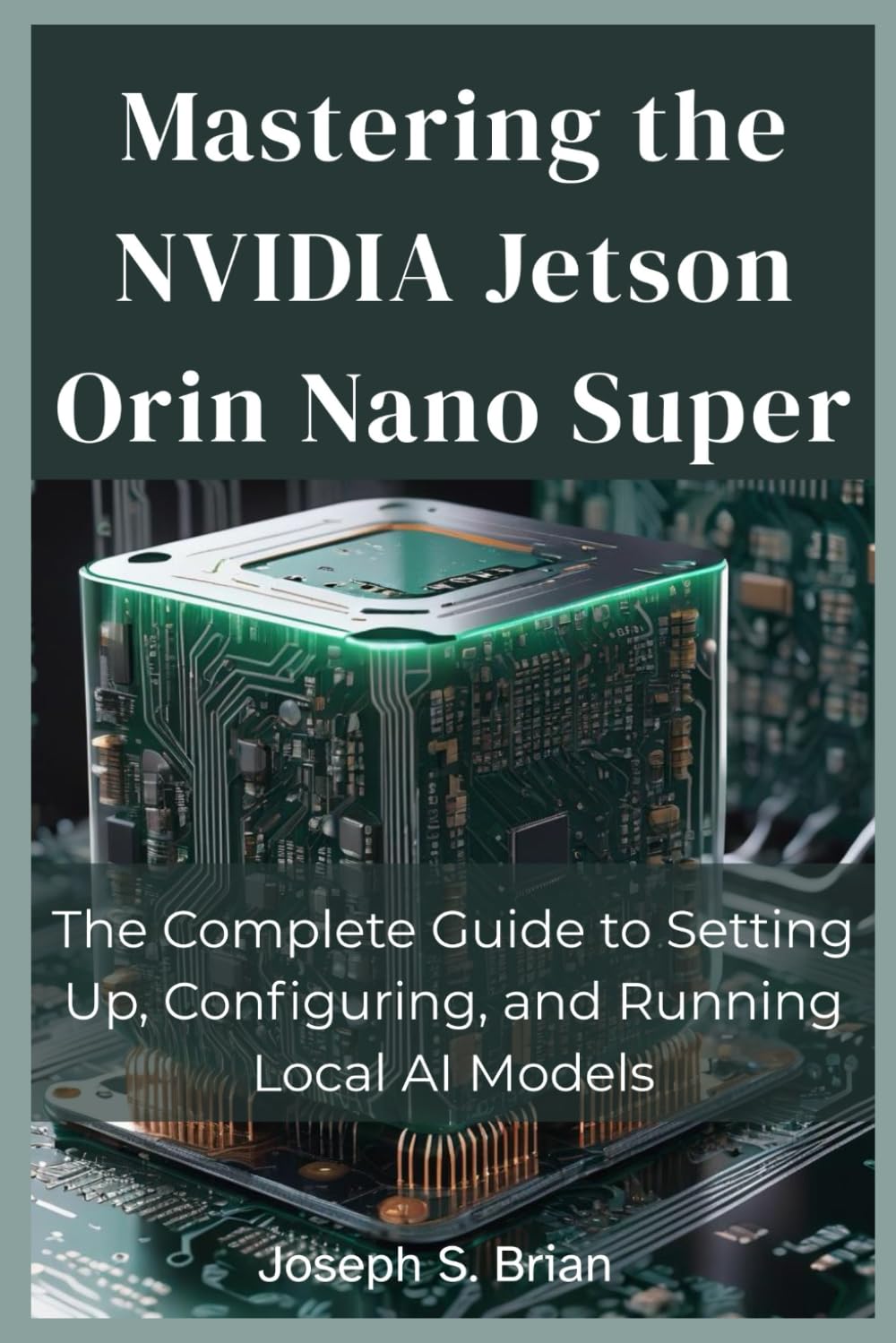 Mastering the NVIDIA Jetson Orin Nano Super: The Complete Guide to Setting Up, Configuring, and Running Local AI Models