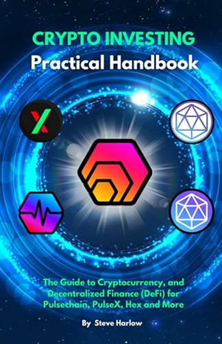 Crypto Investing Practical Handbook: The Guide to Cryptocurrency, and Decentralized Finance (DeFi) for Pulsechain, PulseX, Hex and More