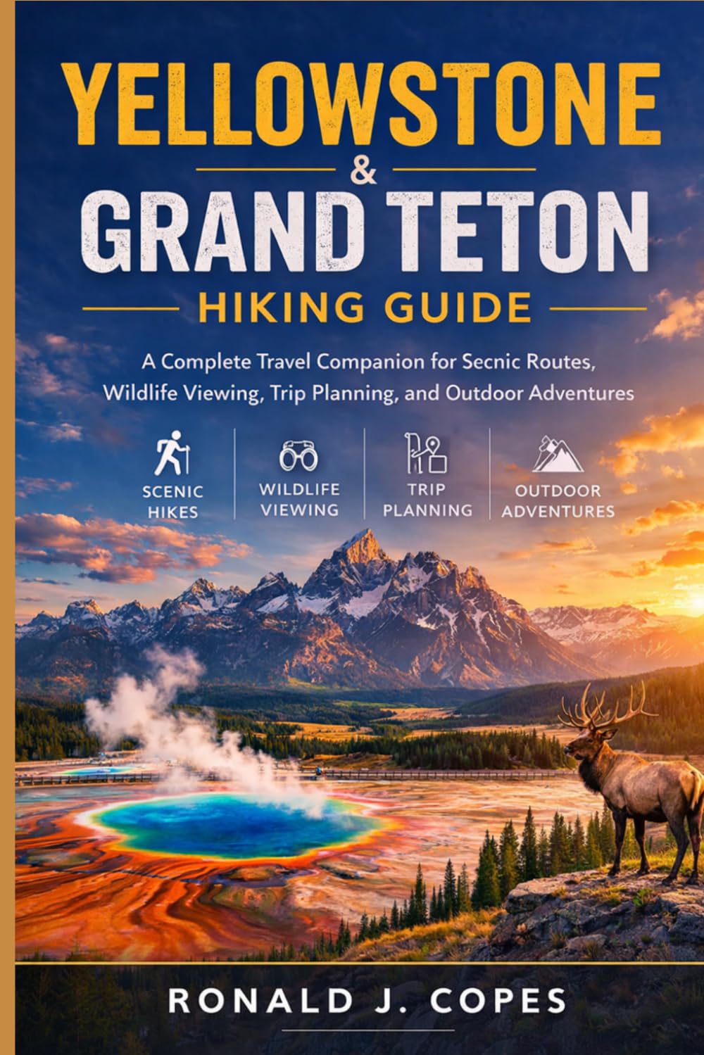 YELLOWSTONE & GRAND TETON HIKING GUIDE: A Complete Travel Companion for Scenic Routes, Wildlife Viewing, Trip Planning, and Outdoor Adventures