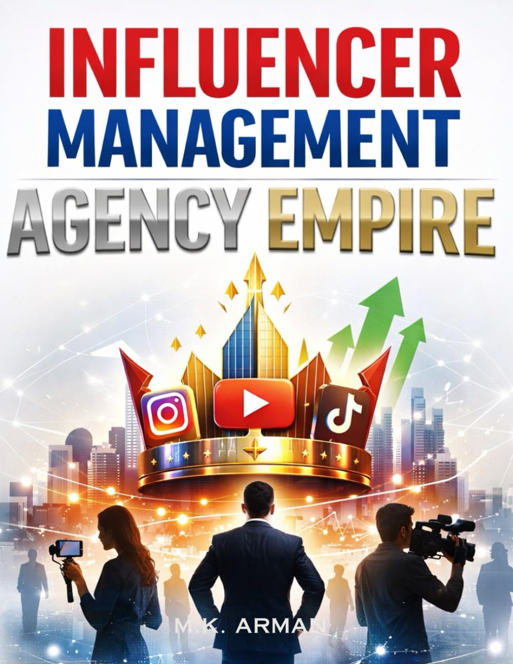 Influencer Management Agency Empire: How To Start And Run An Influencer Talent Management Agency With Zero Experience And Work With Instagram, ... Creators: 3 (Online & Digital Businesses)
