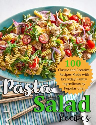 Pasta Salad Recipes: 100 Classic and Creative Recipes Made with