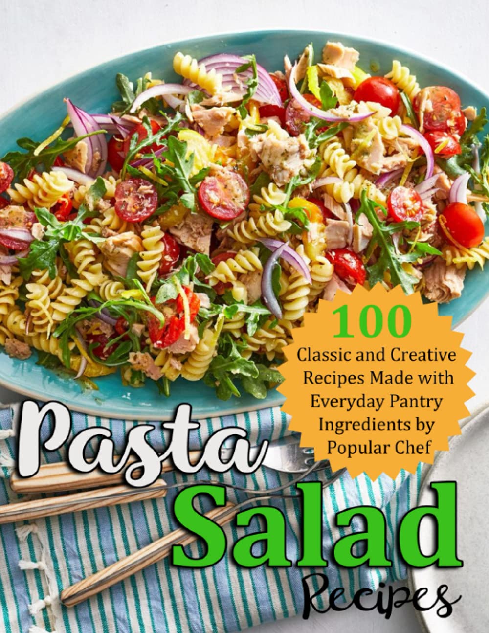 Pasta Salad Recipes: 100 Classic and Creative Recipes Made with Everyday Pantry Ingredients by Popular CHef