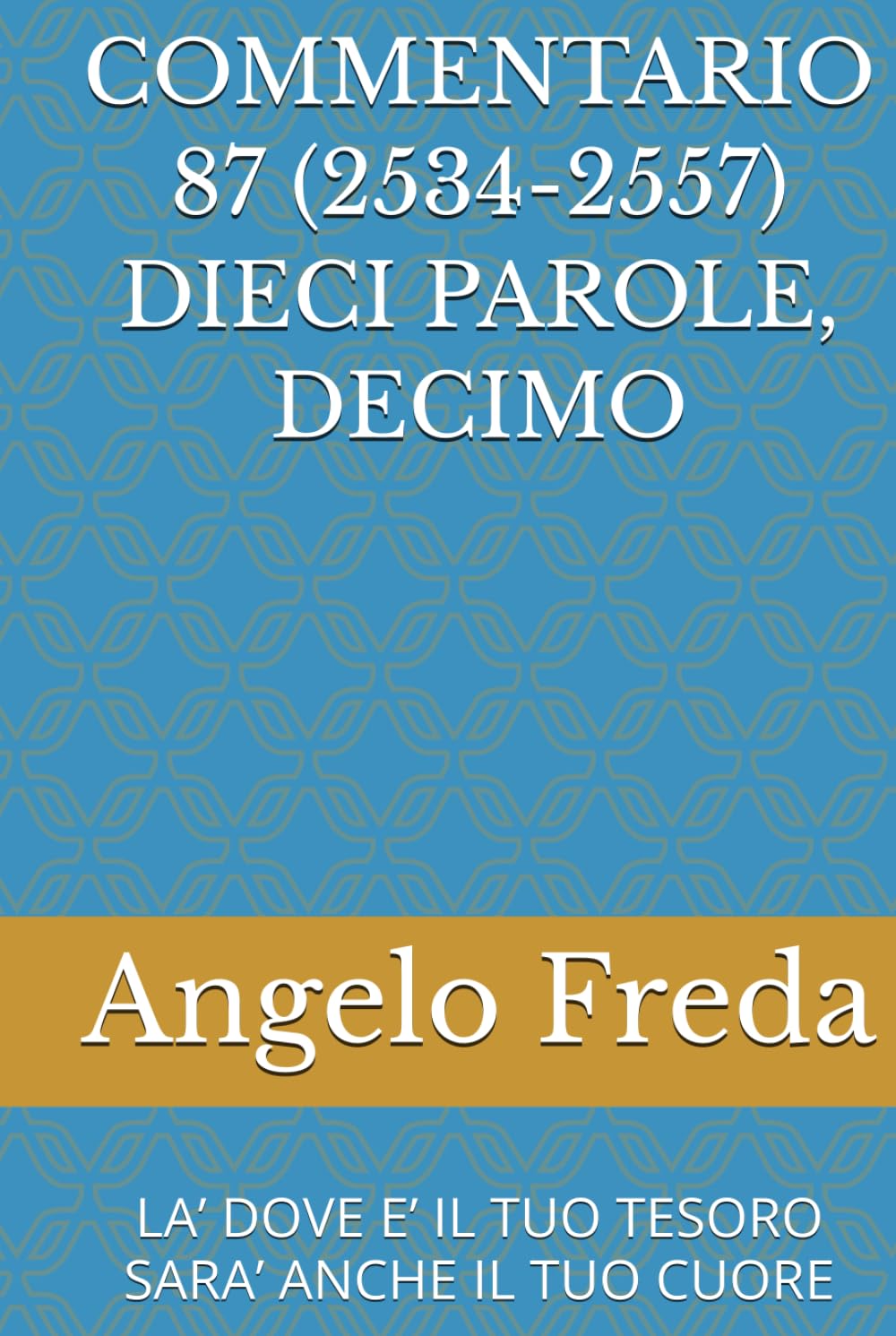 COMMENTARIO 87 (2534-2557) DIECI PAROLE, DECIMO: LA’ DOVE E’ IL TUO TESORO SARA’ ANCHE IL TUO CUORE (COMMENTARIO AL CATECHISMO DELLA CHIESA CATTOLICA)