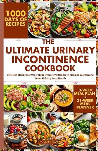 The Ultimate Urinary Incontinence Diet Cookbook: Delicious Recipes for Controlling Overactive Bladder in Men and Women and Better Urinary Tract Health