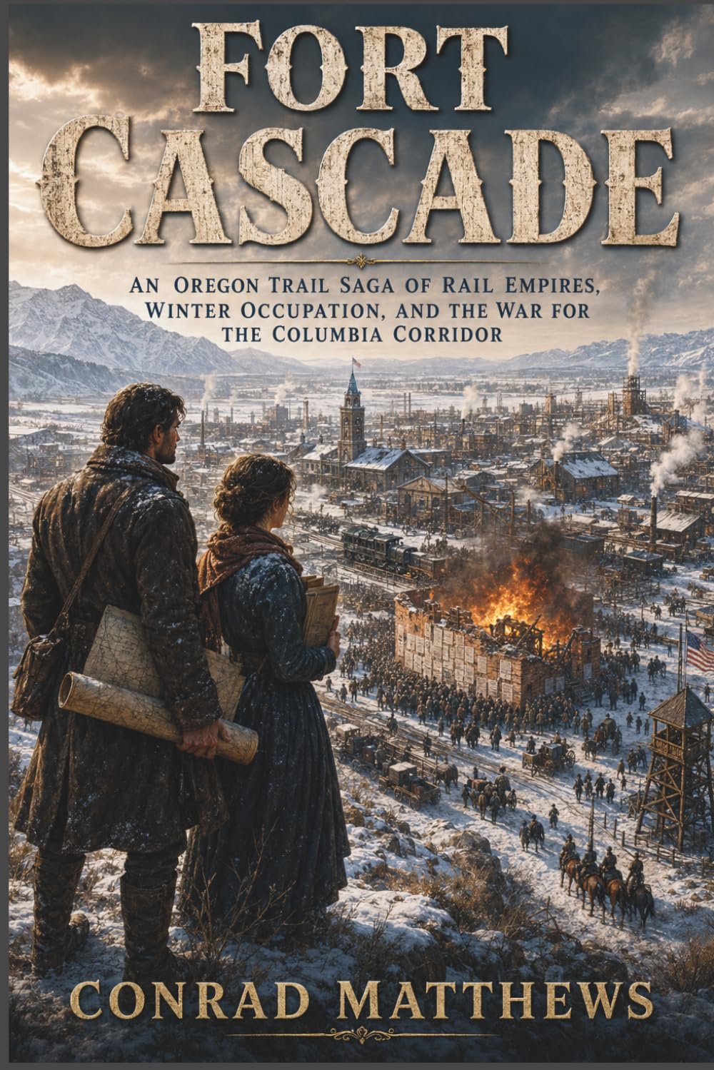 Fort Cascade: An Oregon Trail Saga of Rail Empires, Winter Occupation, and the War for the Columbia Corridor: 6 (The Blue Mountains Wagon Saga)
