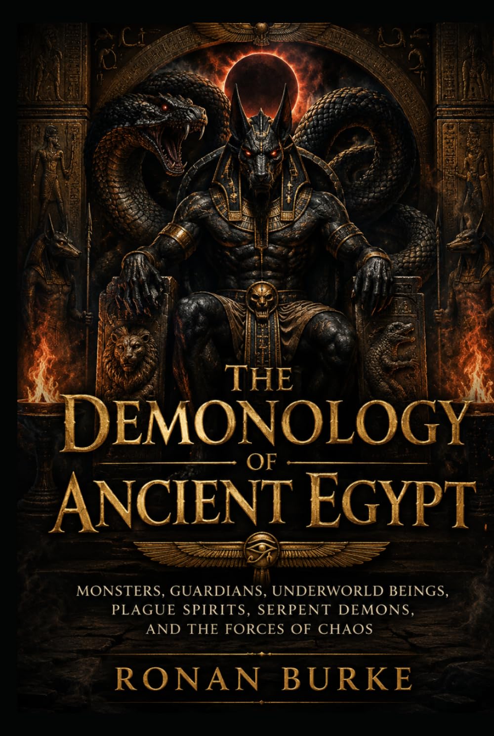 The Demonology of Ancient Egypt: Monsters, Guardians, Underworld Beings, Plague Spirits, Serpent Demons, and the Forces of Chaos