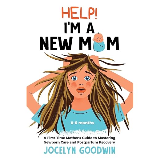 Help! I’m A New Mom: A First-Time Mother’s Guide to Mastering Newborn Care and Postpartum Recovery