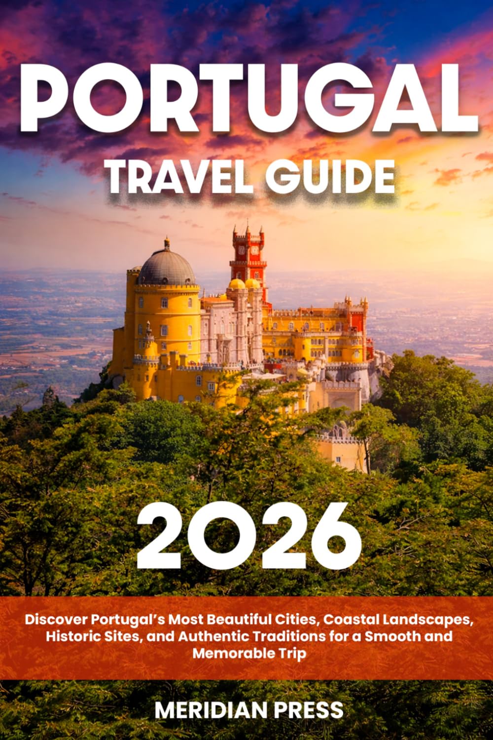 The Ultimate Portugal Travel Guide: Discover Portugal’s Most Beautiful Cities, Coastal Landscapes, Historic Sites, and Authentic Traditions for a Smooth and Memorable Trip