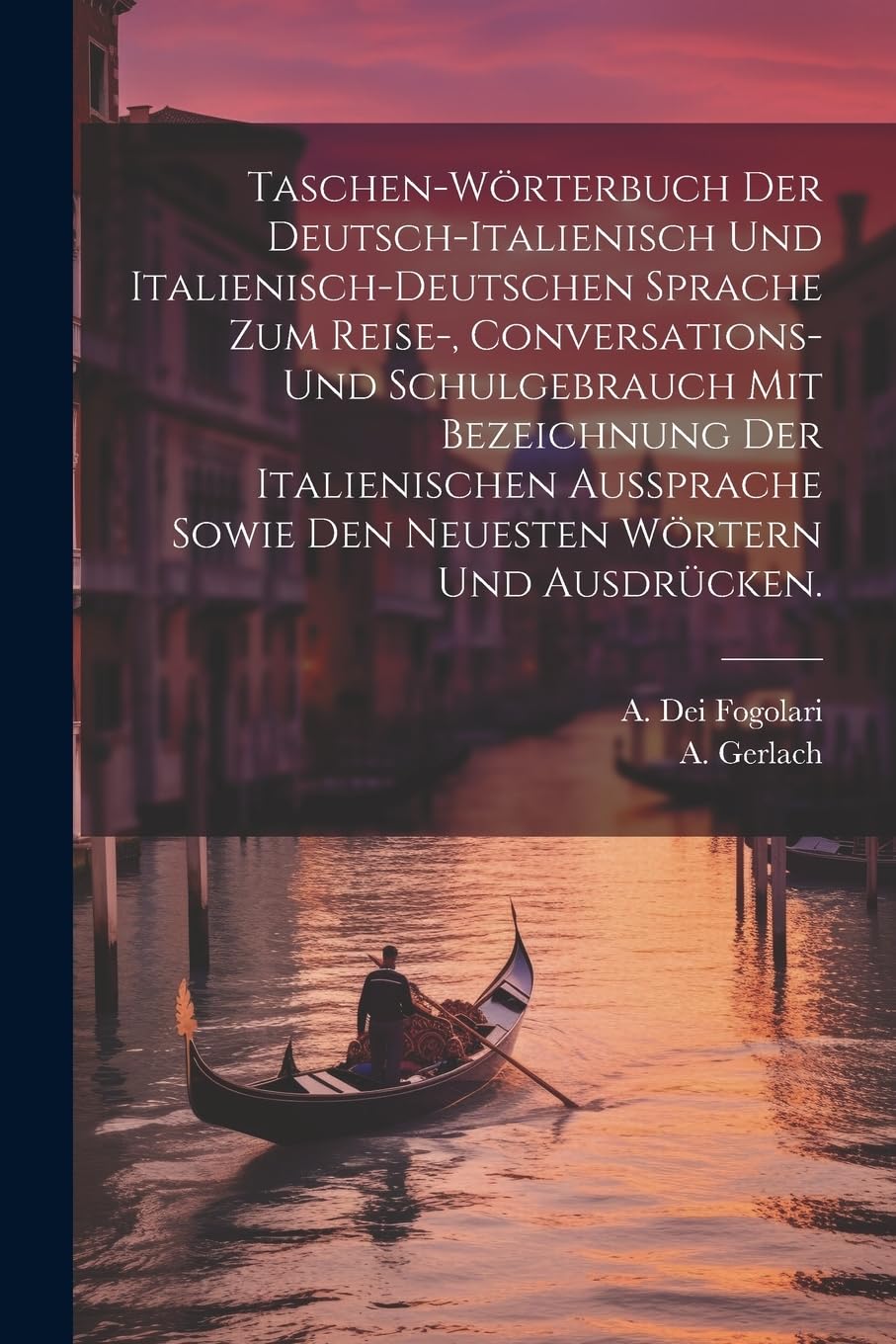 Taschen-Wörterbuch der deutsch-italienisch und italienisch-deutschen Sprache zum Reise-, Conversations- und Schulgebrauch mit Bezeichnung der ... sowie den neuesten Wörtern und Ausdrücken.