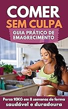 COMER SEM CULPA: GUIA PRÁTICO DE EMAGRECIMENTO : Perca 10K em 8 Semanas de Forma Saudável e Duradoura