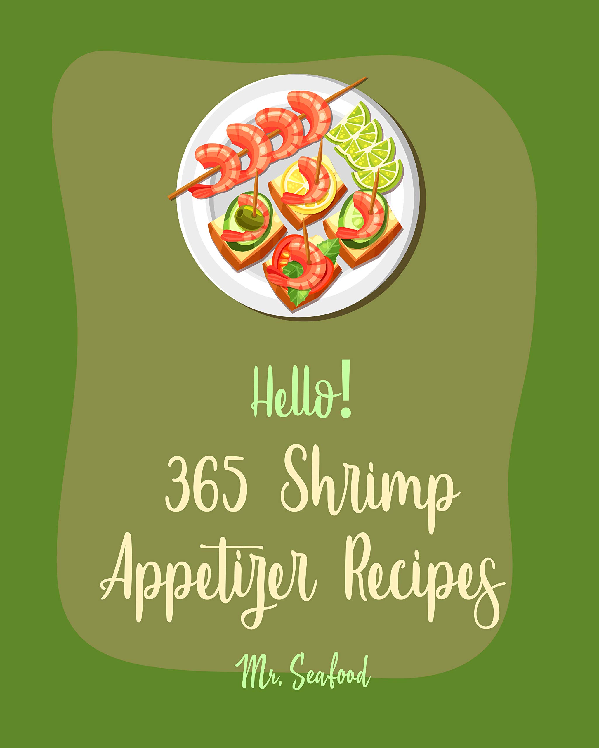 Hello! 365 Shrimp Appetizer Recipes: Best Shrimp Appetizer Cookbook Ever For Beginners [Kabob Recipe, Shrimp Scampi Recipe, Mexico Appetizer Cookbook, ... Cookbook, Shrimp Creole Recipe] [Book 1]