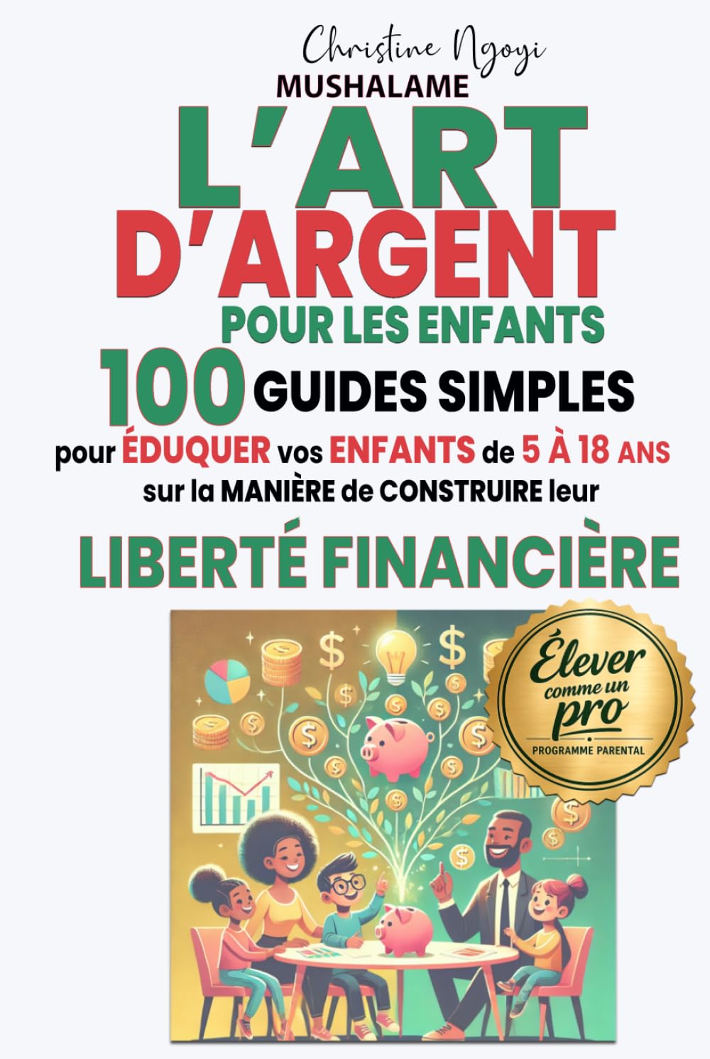 L'ART D'ARGENT POUR LES ENFANTS: 100 Guides simples pour éduquer vos enfants de 5 à 18 ans sur la manière de construire leur liberté financière (Élever avec Excellence – Le Coffret du Parent Pro)