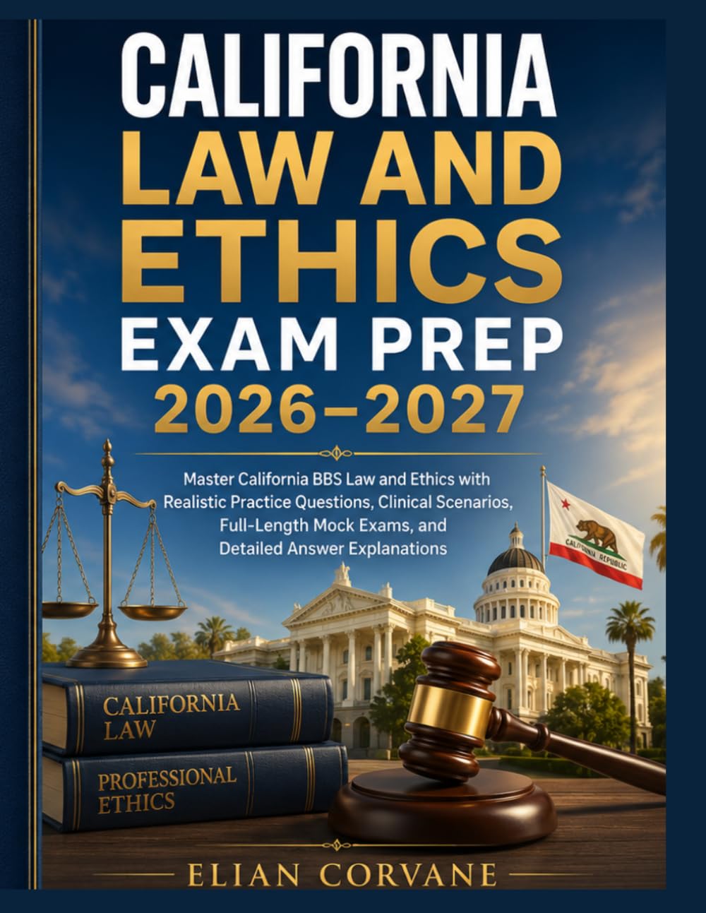 CALIFORNIA LAW AND ETHICS EXAM PREP 2026–2027: Master California BBS Law and Ethics with Realistic Practice Questions, Clinical Scenarios, Full-Length Mock Exams, and Detailed Answer Explanations