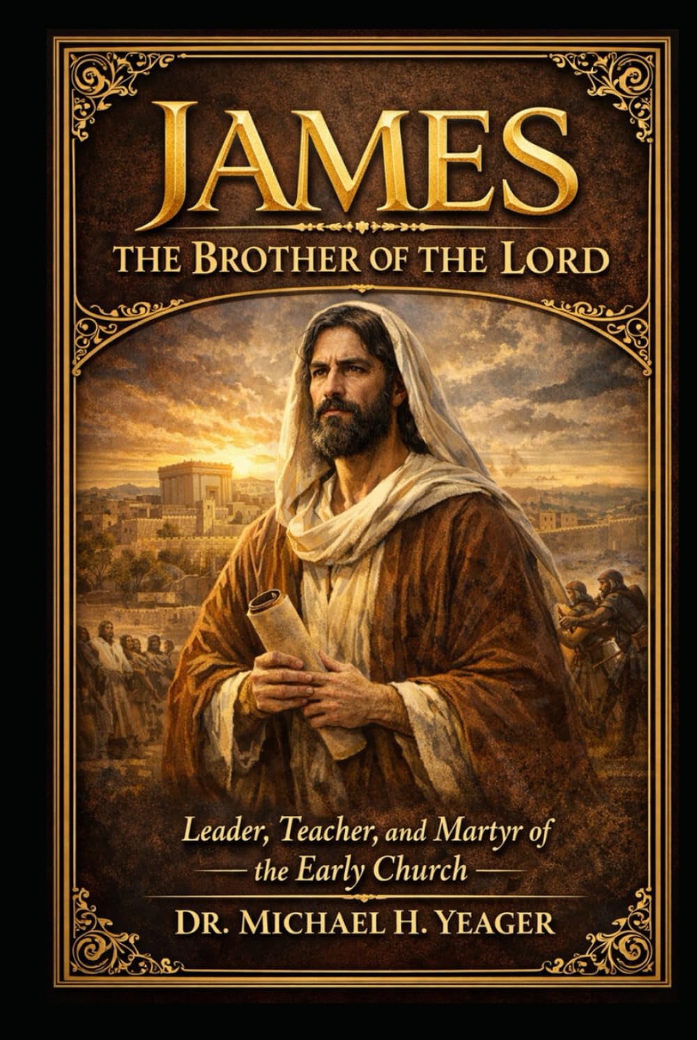 JAMES THE BROTHER OF THE LORD JESUS: Leader, Teacher, and Martyr of the Early Church