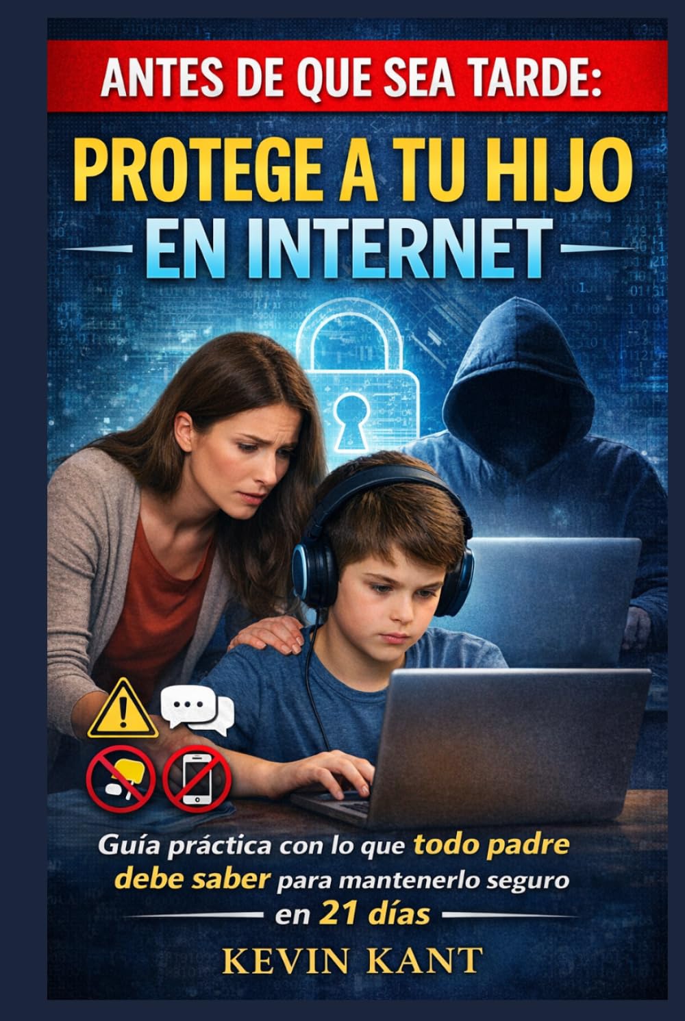 Antes de que Sea Tarde: Protege a Tu Hijo en Internet: Guía práctica con lo que todo padre debe saber para mantenerlo seguro en 21 días