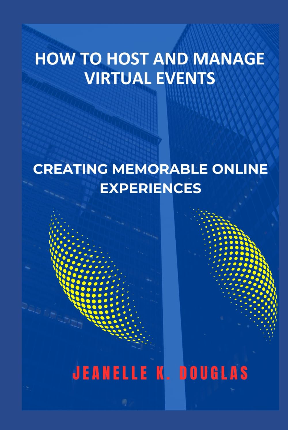 HOW TO HOST AND MANAGE VIRTUAL EVENTS: Creating Memorable Online Experiences