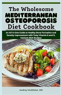 The Wholesome Mediterranean Osteoporosis Diet Cookbook: An All-in-One Guide to Healthy Bone Formation and Density Improvement with Tasty Vitamin K and D, Calcium-Rich Recipes