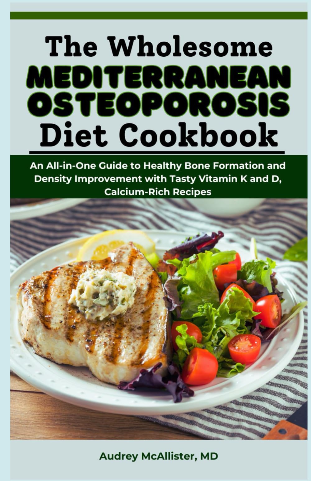 The Wholesome Mediterranean Osteoporosis Diet Cookbook: An All-in-One Guide to Healthy Bone Formation and Density Improvement with Tasty Vitamin K and D, Calcium-Rich Recipes