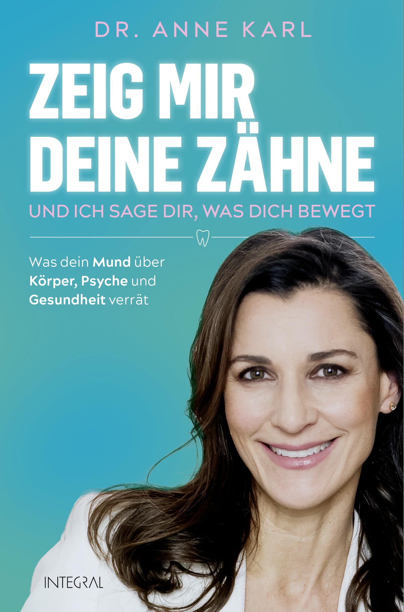 Zeig mir deine Zähne – und ich sage dir, was dich bewegt: Was dein Mund über Körper, Psyche und Gesundheit verrät - Mit Behandlungsansätzen und praktischen Tipps der ganzheitlichen Zahnmedizin