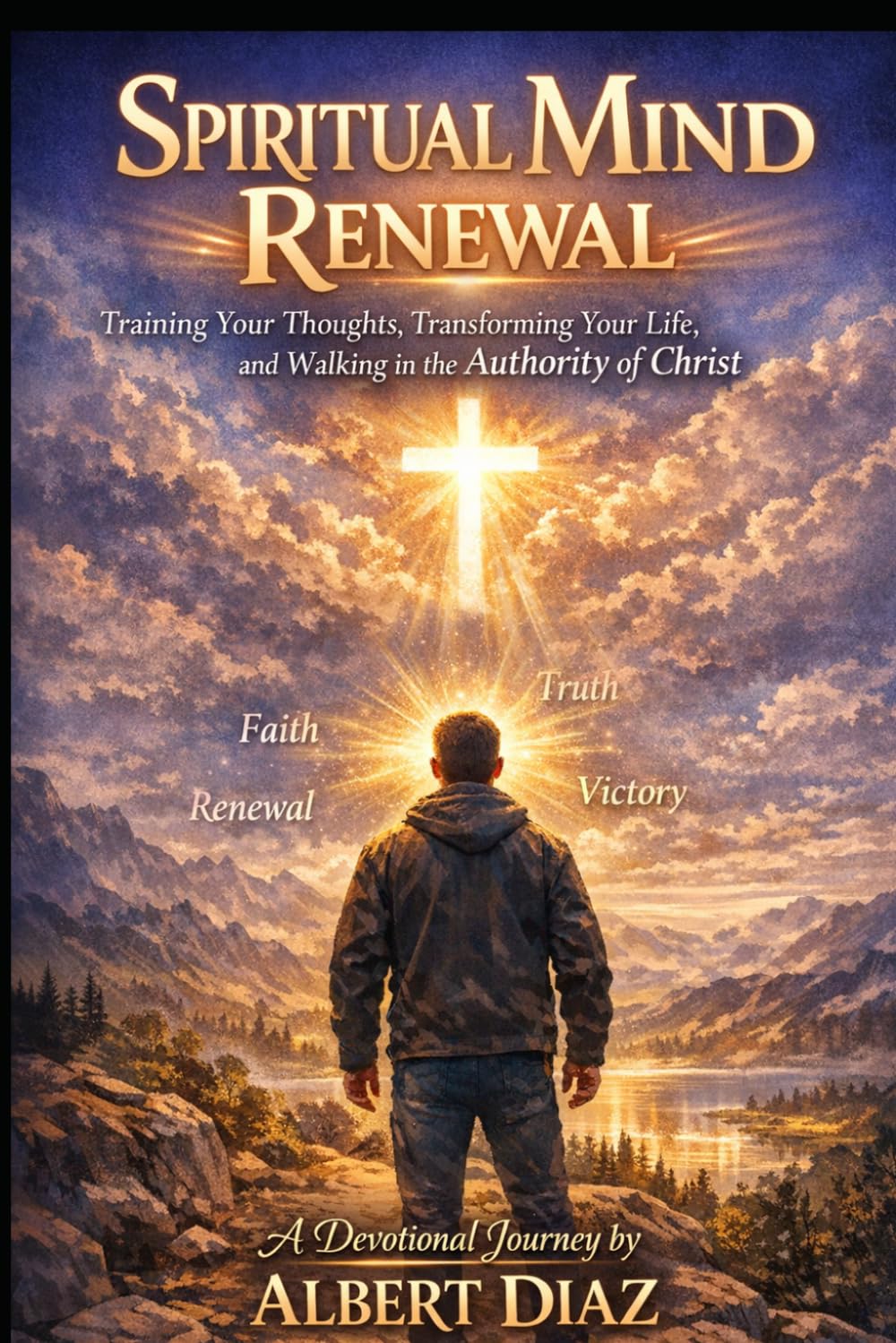 SPIRITUAL MIND RENEWAL: Training Your Thoughts, Transforming Your Life, and Walking in the Authority of Christ