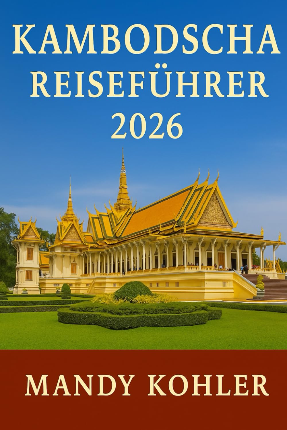 Kambodscha Reiseführer 2026: Entdecken Sie Angkor Wat, Phnom Penh, Siem Reap und versteckte Schätze mit Insidertipps, Reiserouten, Kultur und Abenteuern in Südostasien"