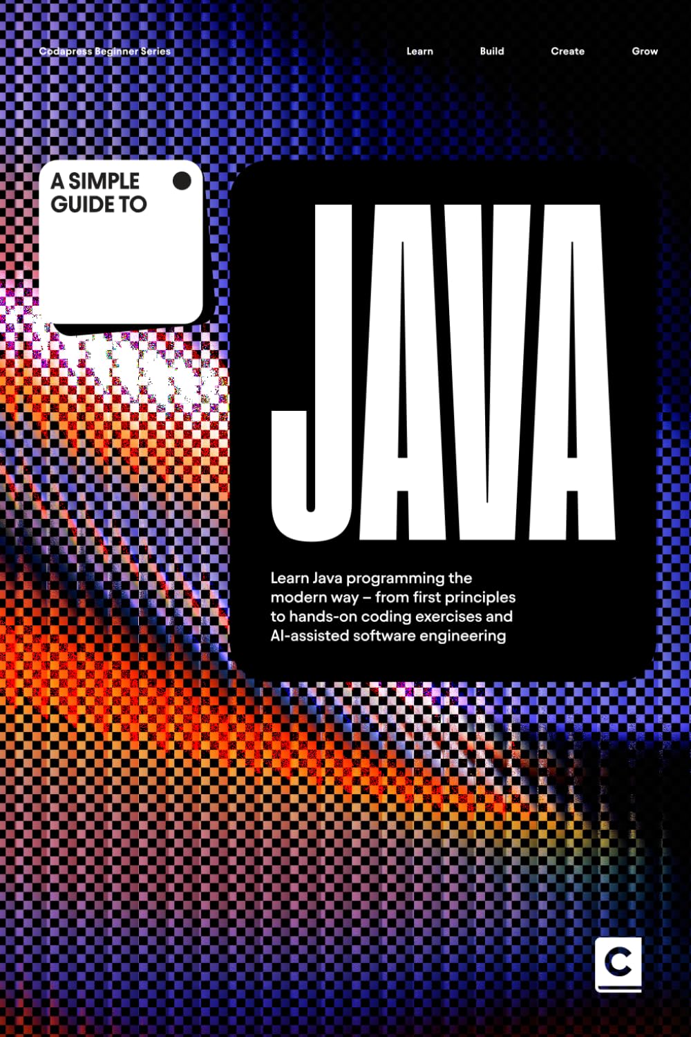 A Simple Guide to Java: Learn Java programming the modern way – from first principles to hands-on coding exercises and AI-assisted software ... & Development in an AI-Enabled World)