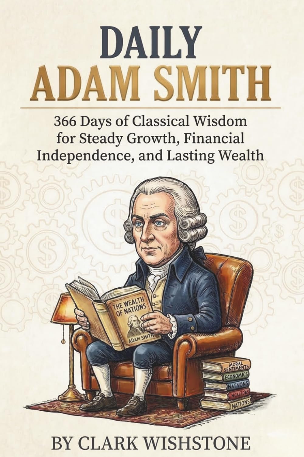 Daily Adam Smith: 366 Days of Classical Wisdom for Steady Growth, Financial Independence, and Lasting Wealth (366 Days Of Money Mastery)