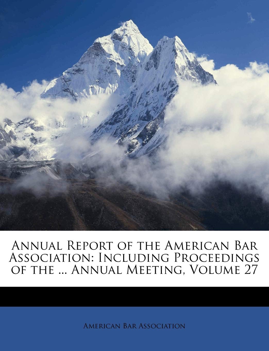 Annual Report of the American Bar Association: Including Proceedings of the ... Annual Meeting, Volume 27
