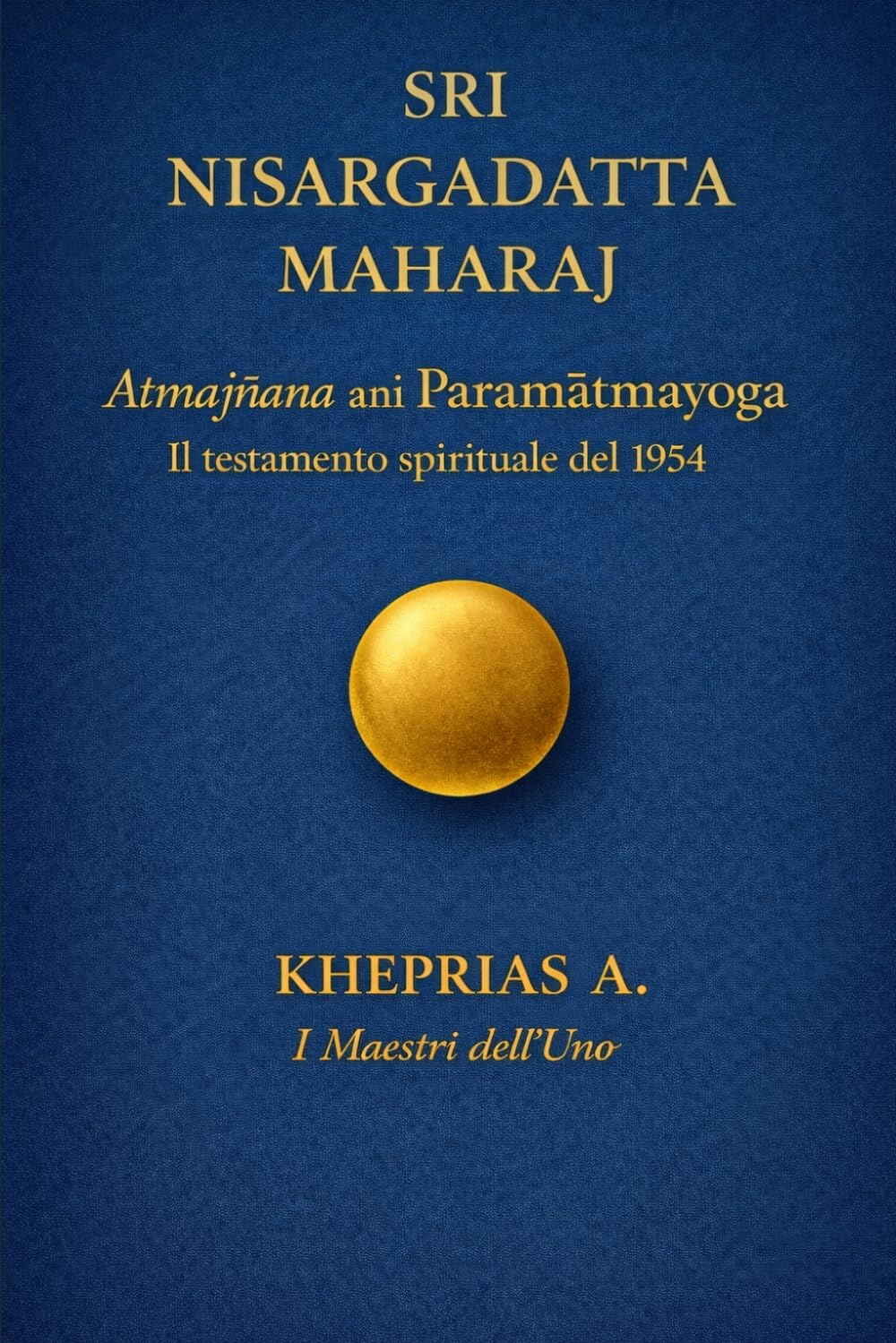 SRI NISARGADATTA MAHARAJ I Maestri dell’Uno: Atmagnyana ani Paramatmayoga Il testamento spirituale del 1954