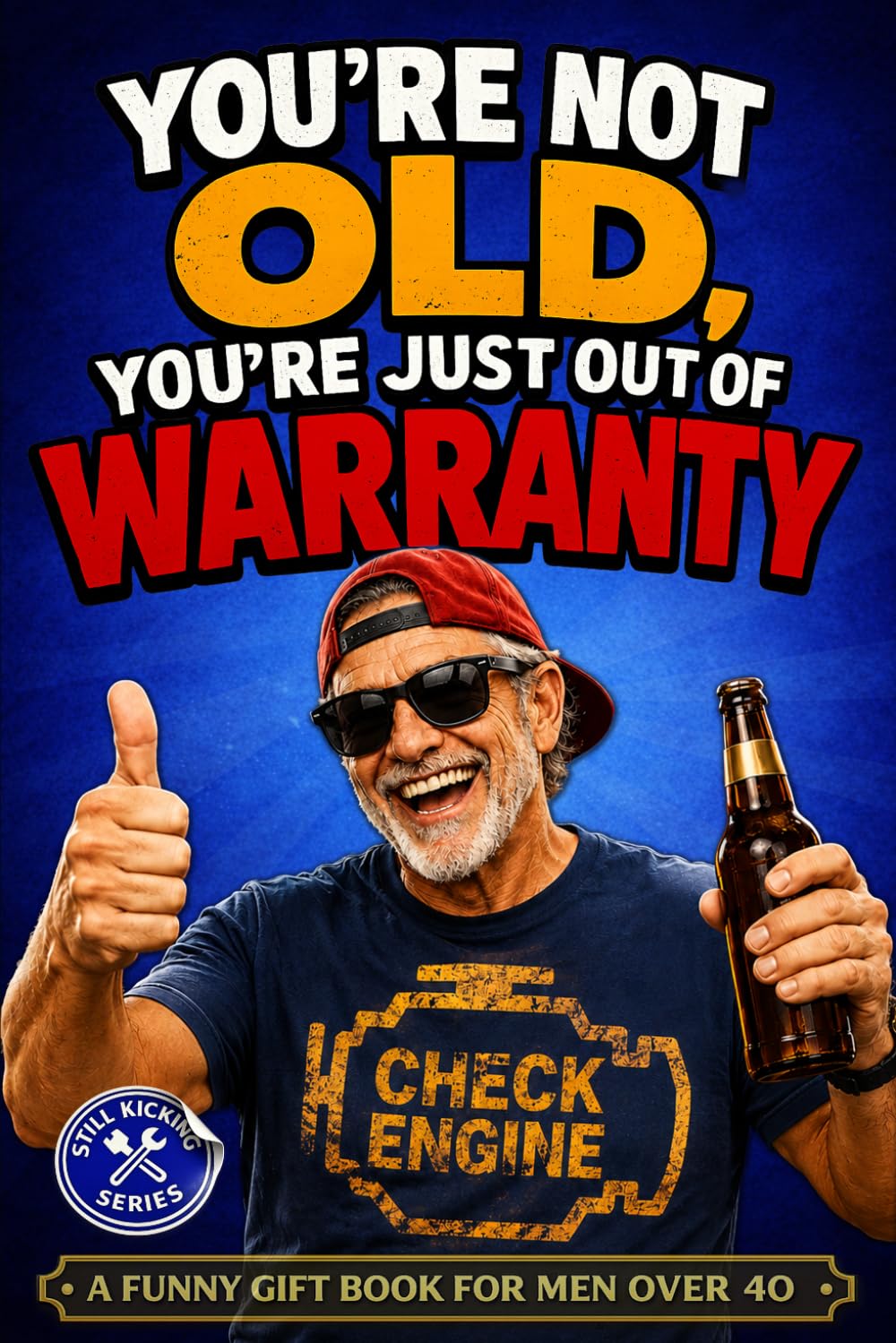 You’re Not Old, You’re Just Out of Warranty: A Funny Gift Book for Men Over 40 | Aging Humor, Midlife Reality & The Perfect Birthday, Retirement or Father’s Day Gift for Dad (Still Kicking Series)