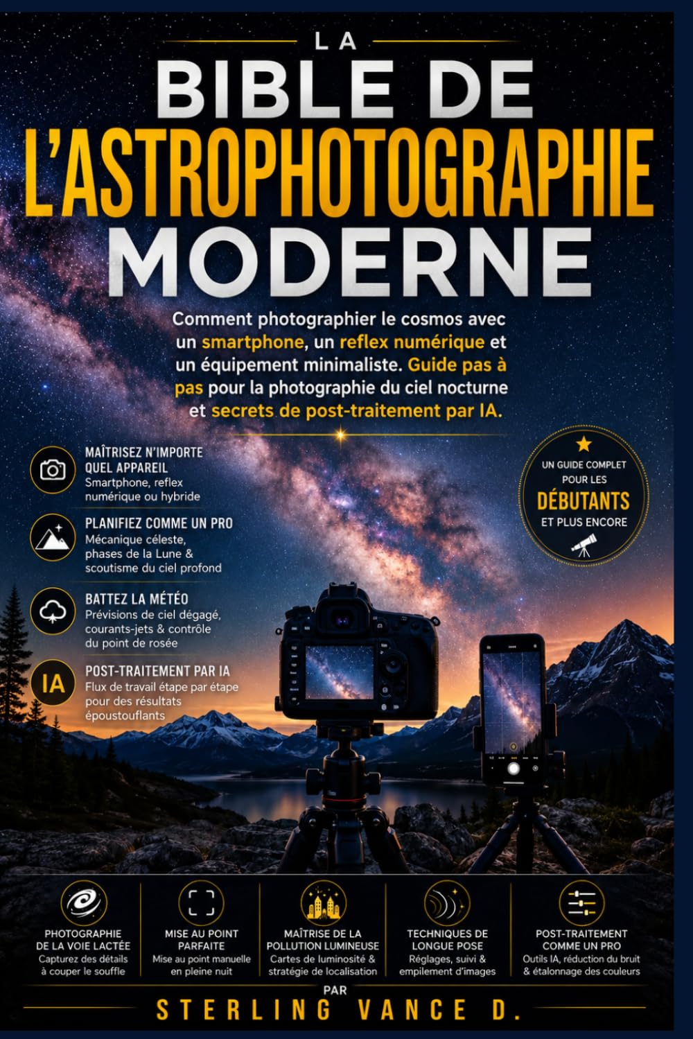 La Bible de l'astrophotographie moderne: Comment photographier le cosmos avec un smartphone, un reflex numérique et un équipement minimaliste. Guide ... de post-traitement par IA. (French Edition)