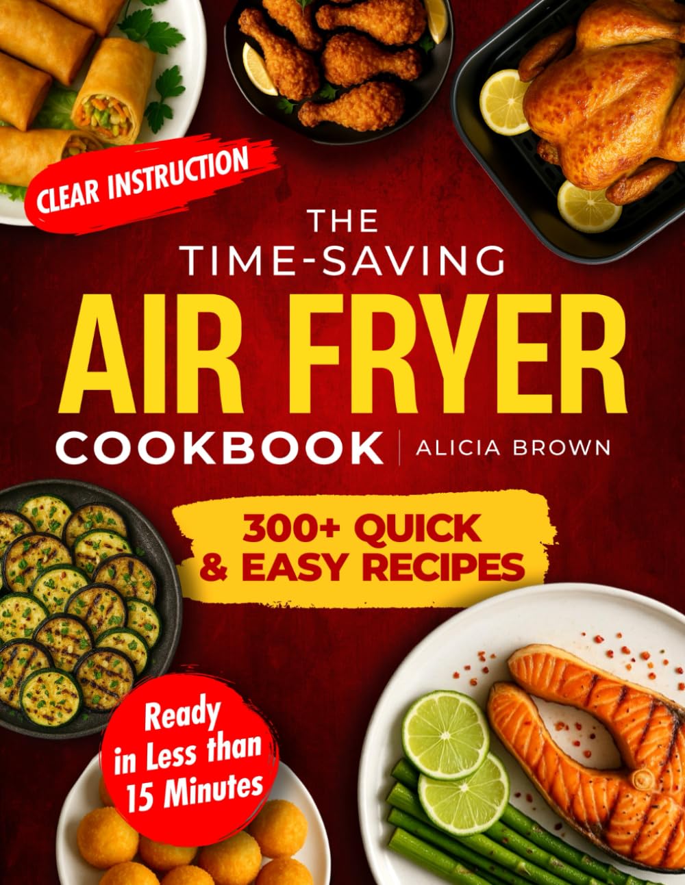 The Time-Saving Air Fryer Cookbook: Over 300 Quick & Easy Recipes with Clear Instructions and Ready in Less then 15 Minutes for Effortless, Healthy, and Delicious Meals