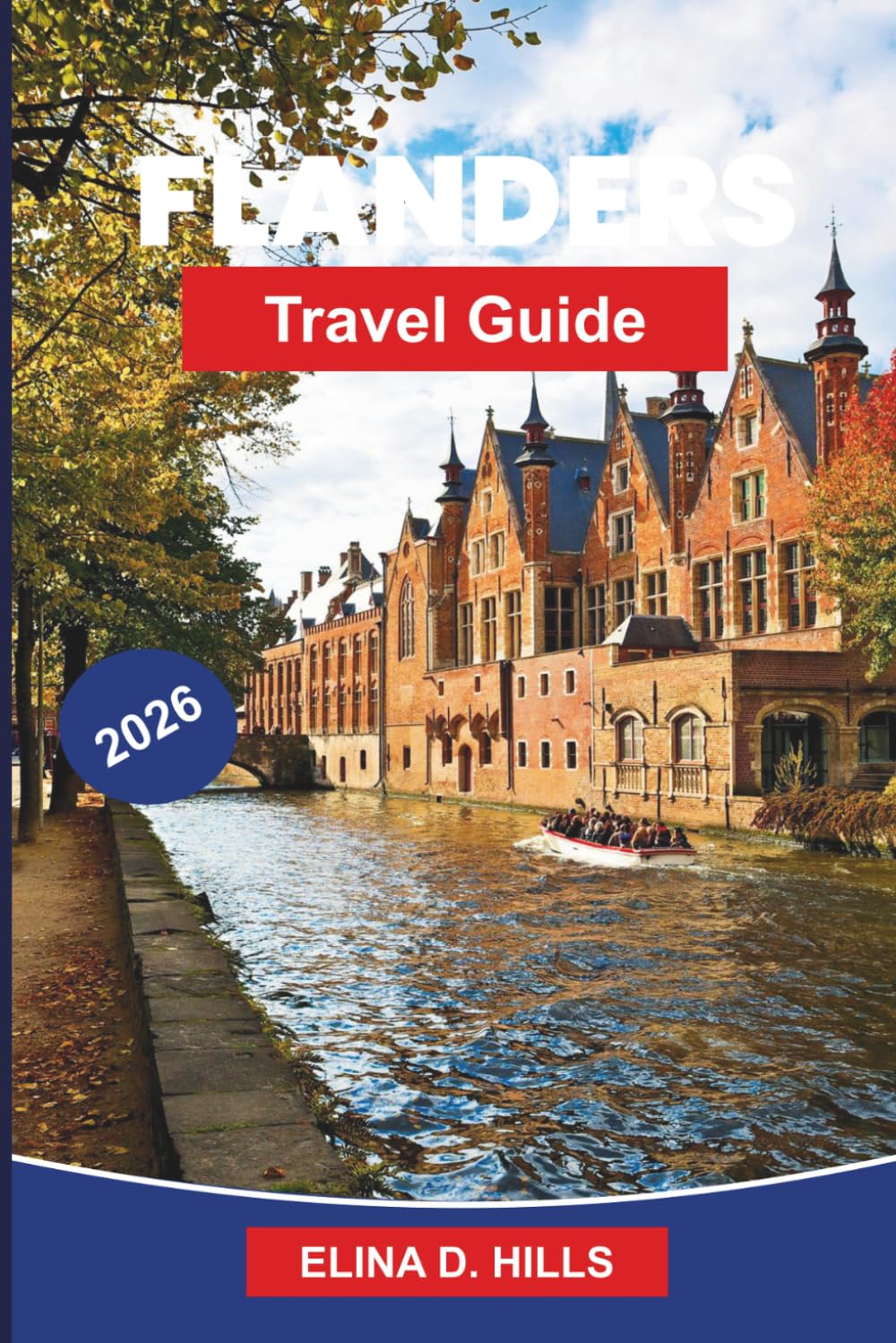 FLANDERS Travel Guide 2026: The Complete Guide to Bruges, Ghent and Antwerp with Top Attractions, Local Food, Detailed Itineraries and Insider Tips for FirstTime Visitors